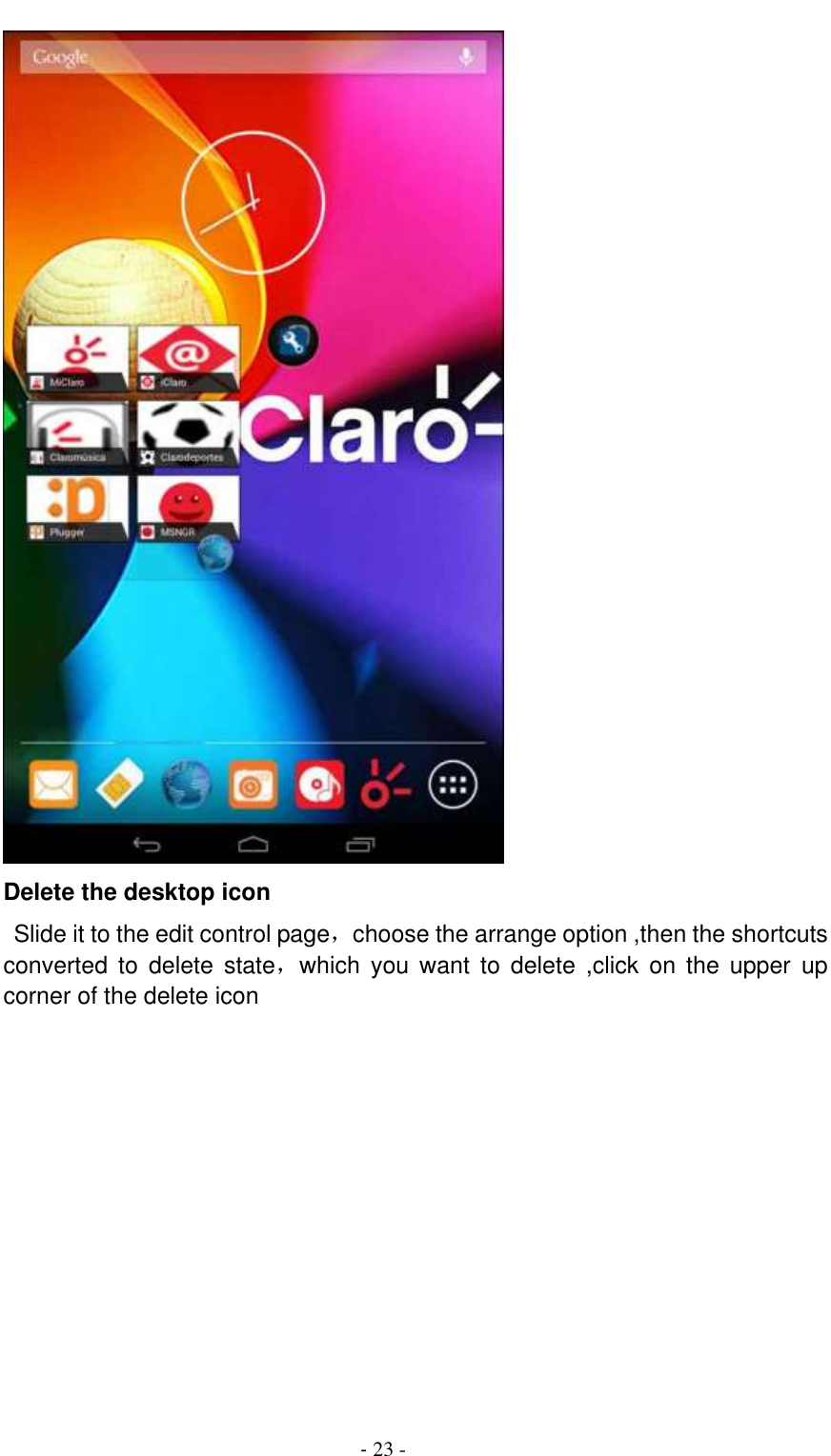                                          - 23 -   Delete the desktop icon  Slide it to the edit control page，choose the arrange option ,then the shortcuts converted  to  delete  state，which  you  want  to  delete  ,click  on  the  upper  up corner of the delete icon 