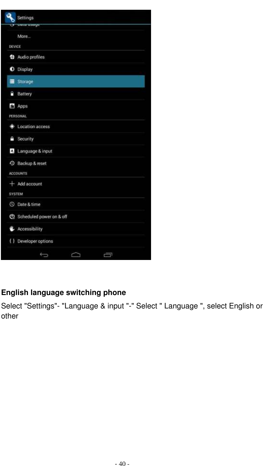                                          - 40 -    English language switching phone Select &quot;Settings&quot;- &quot;Language &amp; input &quot;-&quot; Select &quot; Language &quot;, select English or other      