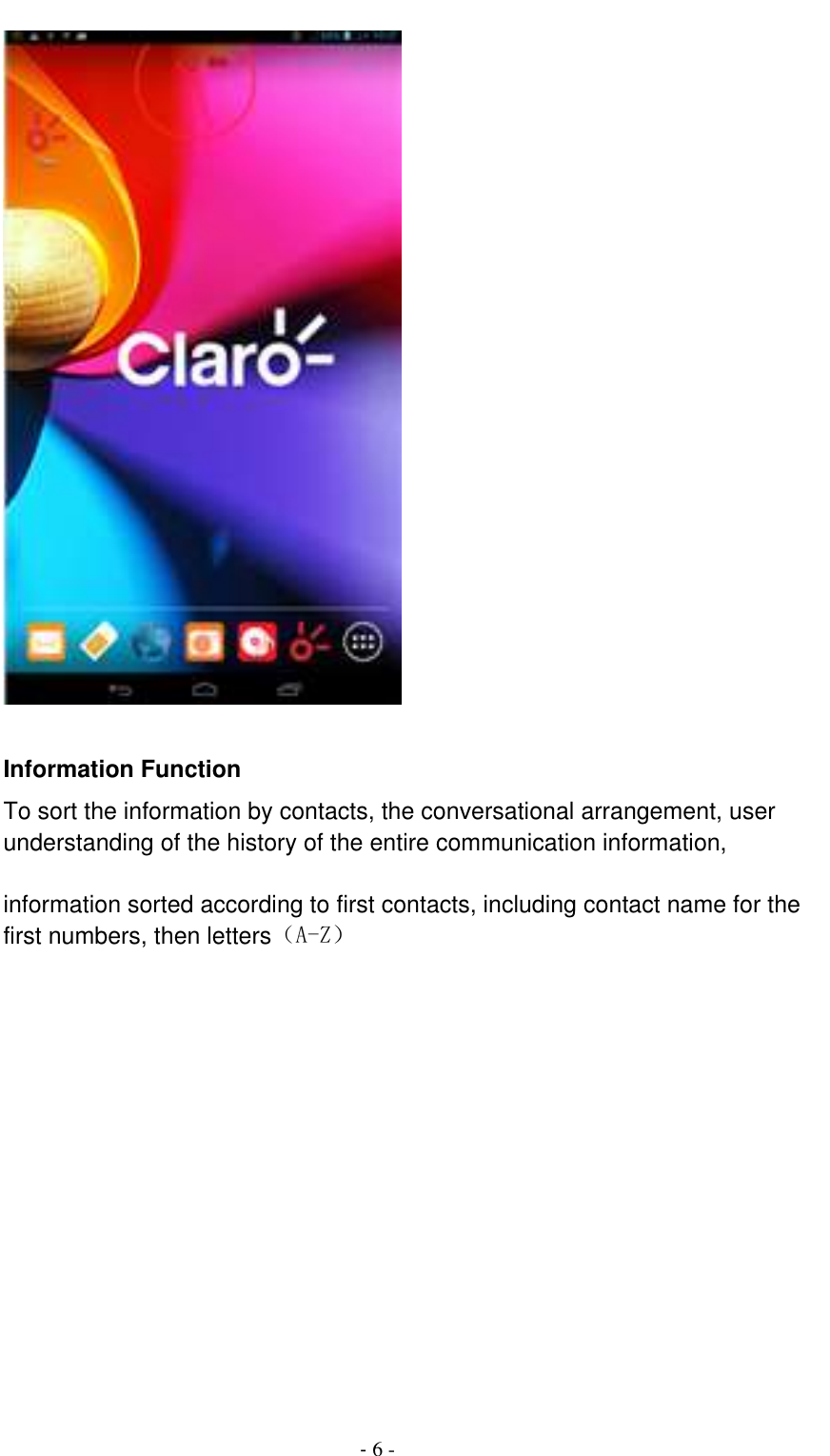                                          - 6 -                            Information Function To sort the information by contacts, the conversational arrangement, user understanding of the history of the entire communication information,    information sorted according to first contacts, including contact name for the first numbers, then letters（A-Z） 