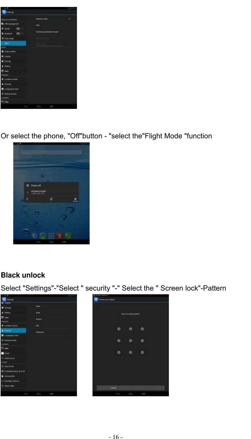                                          - 16 -    Or select the phone, &quot;Off&quot;button - &quot;select the&quot;Flight Mode &quot;function    Black unlock Select &quot;Settings&quot;-&quot;Select &quot; security &quot;-&quot; Select the &quot; Screen lock&quot;-Pattern         