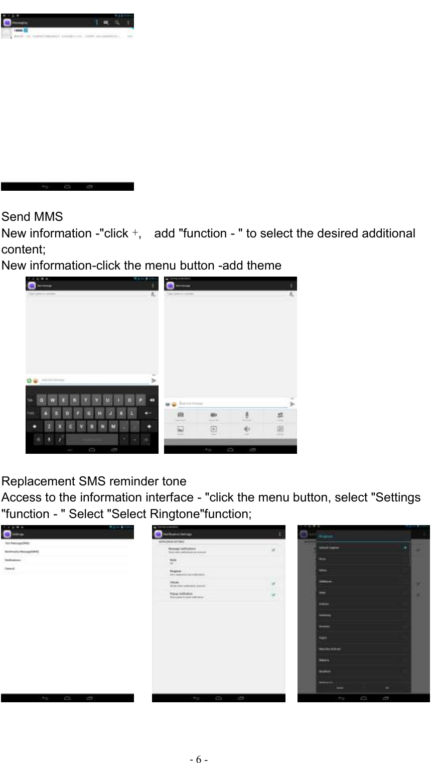                                          - 6 -   Send MMS New information -&quot;click +,    add &quot;function - &quot; to select the desired additional content; New information-click the menu button -add theme     Replacement SMS reminder tone Access to the information interface - &quot;click the menu button, select &quot;Settings &quot;function - &quot; Select &quot;Select Ringtone&quot;function;           