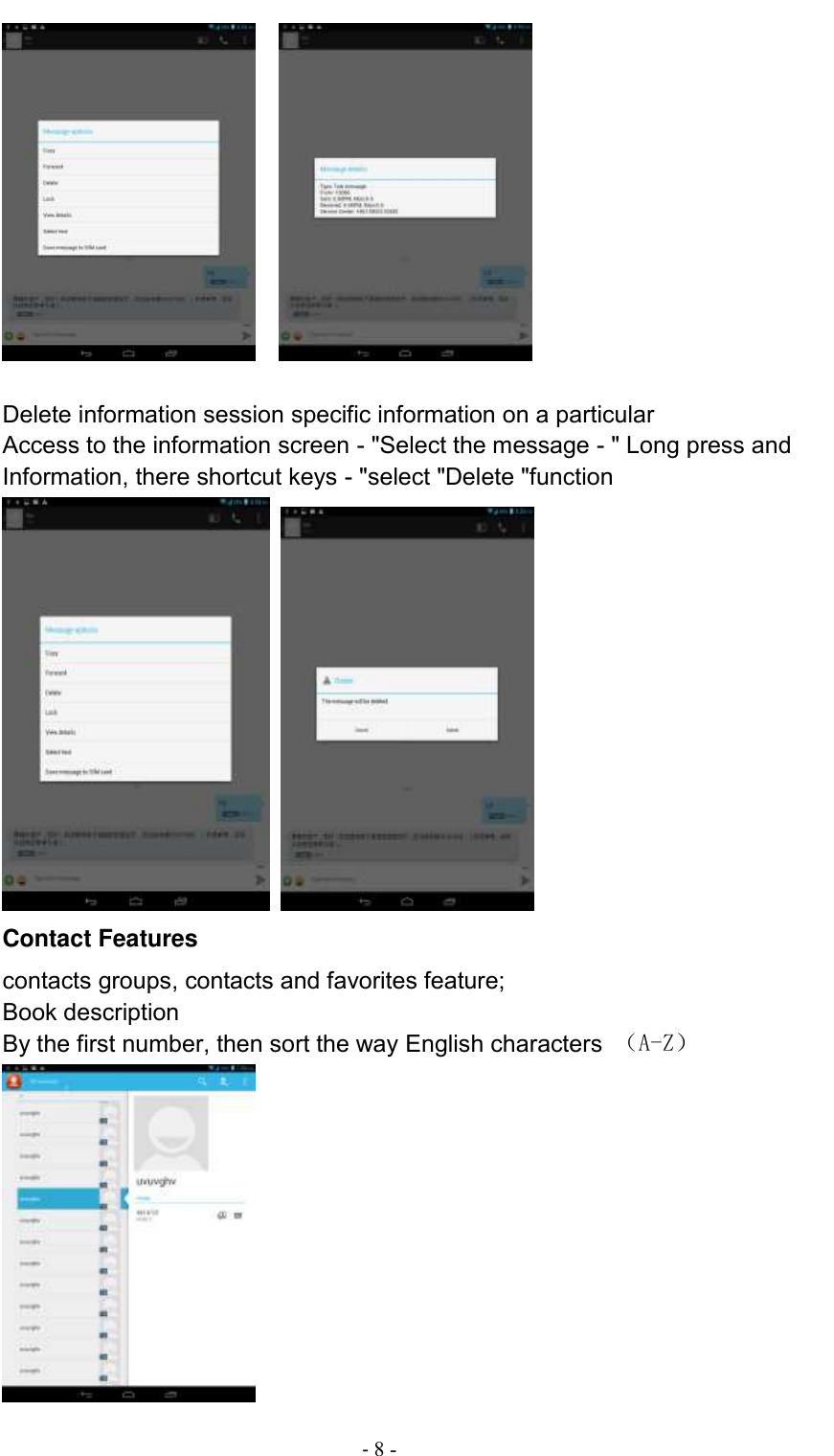                                          - 8 -      Delete information session specific information on a particular Access to the information screen - &quot;Select the message - &quot; Long press and Information, there shortcut keys - &quot;select &quot;Delete &quot;function   Contact Features contacts groups, contacts and favorites feature; Book description By the first number, then sort the way English characters  （A-Z）  