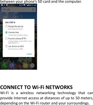  between your phone’s SD card and the computer.    CONNECT TO Wi-Fi NETWORKS Wi-Fi  is  a  wireless  networking  technology  that  can provide Internet access at distances of up to 50 meters, depending on the Wi-Fi router and your surroundings.  