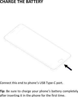  CHARGE THE BATTERY               Connect this end to phone’s USB Type-C port.  Tip: Be sure to charge your phone’s battery completely after inserting it in the phone for the first time.  