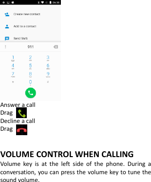   Answer a call Drag   Decline a call Drag    VOLUME CONTROL WHEN CALLING Volume  key  is  at  the  left  side  of  the  phone.  During  a conversation, you can press the volume key to tune the sound volume. 