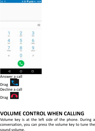  AnsweracallDragDeclineacallDrag VOLUMECONTROLWHENCALLINGVolumekeyisattheleftsideofthephone.Duringaconversation,youcanpressthevolumekeytotunethesoundvolume.