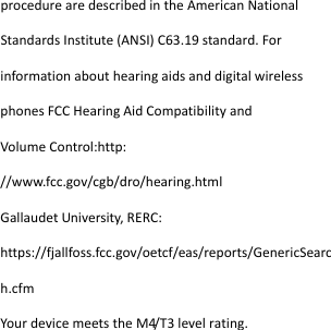  procedurearedescribedintheAmericanNationalStandardsInstitute(ANSI)C63.19standard.ForinformationabouthearingaidsanddigitalwirelessphonesFCCHearingAidCompatibilityandVolumeControl:http://www.fcc.gov/cgb/dro/hearing.htmlGallaudetUniversity,RERC:https://fjallfoss.fcc.gov/oetcf/eas/reports/GenericSearch.cfmYourdevicemeetstheM4/T3level rating.