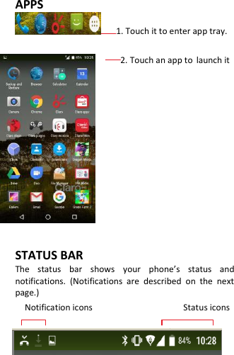     APPS 1. Touch it to enter app tray.                                   2. Touch an app to launch it            STATUS BAR The  status  bar  shows  your  phone’s  status  and notifications.  (Notifications  are  described  on  the  next page.) Notification icons                                      Status icons  