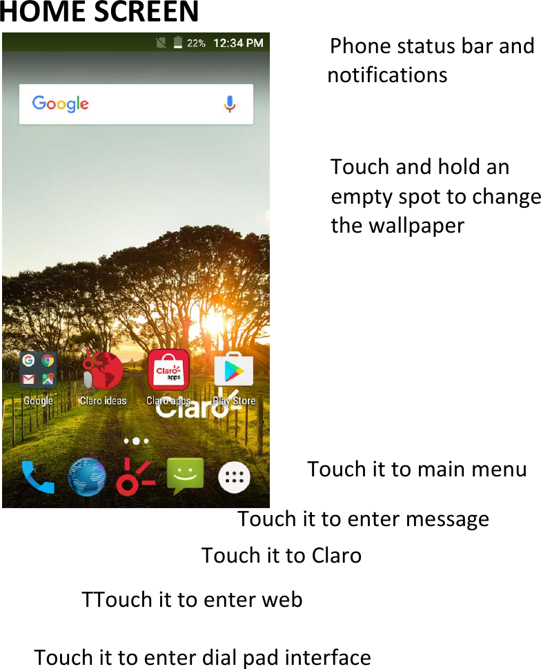     HOMESCREENPhonestatusbarandnotificationsTouchandholdanemptyspottochangethewallpaperTouchittomainmenuTouchittoentermessageTouchittoClaroTTouchittoenterwebTouchittoenterdialpadinterface