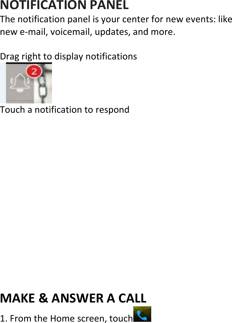  NOTIFICATIONPANELThenotificationpanelisyourcenterfornewevents:likenewe‐mail,voicemail,updates,andmore.DragrighttodisplaynotificationsTouchanotificationtorespondMAKE&amp;ANSWERACALL1.FromtheHomescreen,touch 