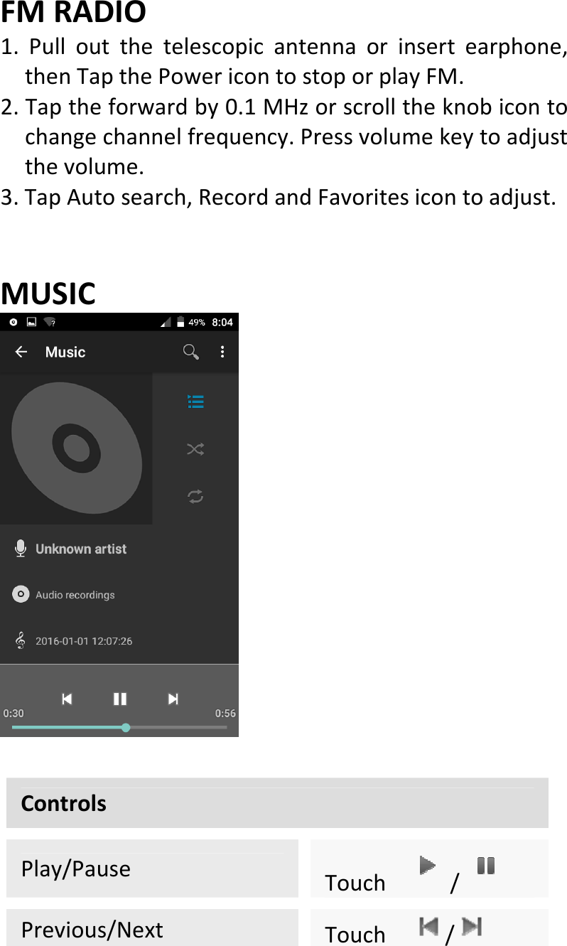  FMRADIO1.Pulloutthetelescopicantennaorinsertearphone,thenTapthePowericontostoporplayFM.2.Taptheforwardby0.1MHzorscrolltheknobicontochangechannelfrequency.Pressvolumekeytoadjustthevolume.3.TapAutosearch,RecordandFavoritesicontoadjust.MUSICControlsPlay/PauseTouch/Previous/NextTouch /