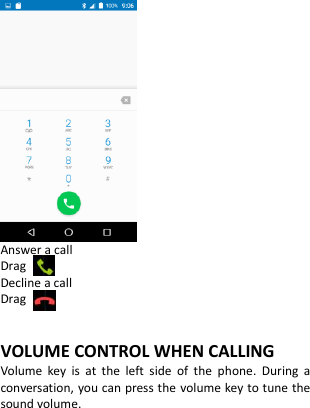   Answer a call Drag   Decline a call Drag    VOLUME CONTROL WHEN CALLING Volume  key  is  at  the  left  side  of  the  phone.  During  a conversation, you can press the volume key to tune the sound volume. 