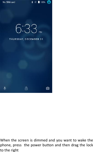            When the screen is dimmed and you want to wake the phone, press the power button and then drag the lock to the right   