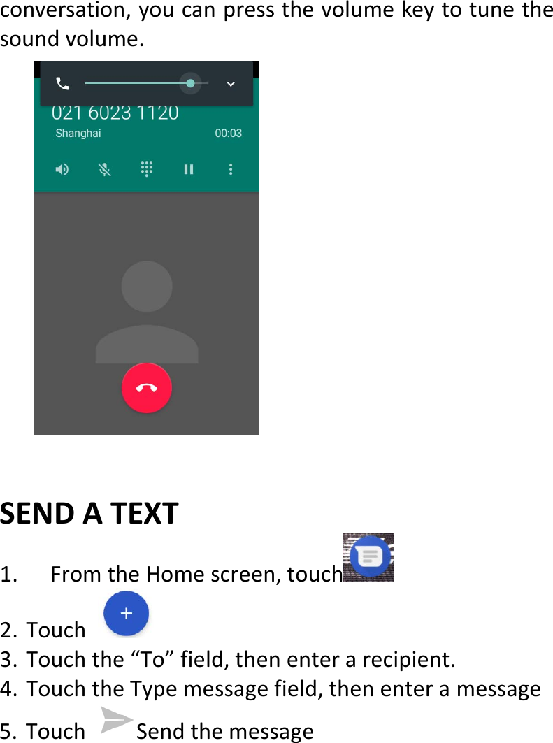  conversation,youcanpressthevolumekeytotunethesoundvolume.SENDATEXT1. FromtheHomescreen,touch 2. Touch3. Touchthe“To”field,thenenterarecipient.4. TouchtheTypemessagefield,thenenteramessage5. Touch Sendthemessage