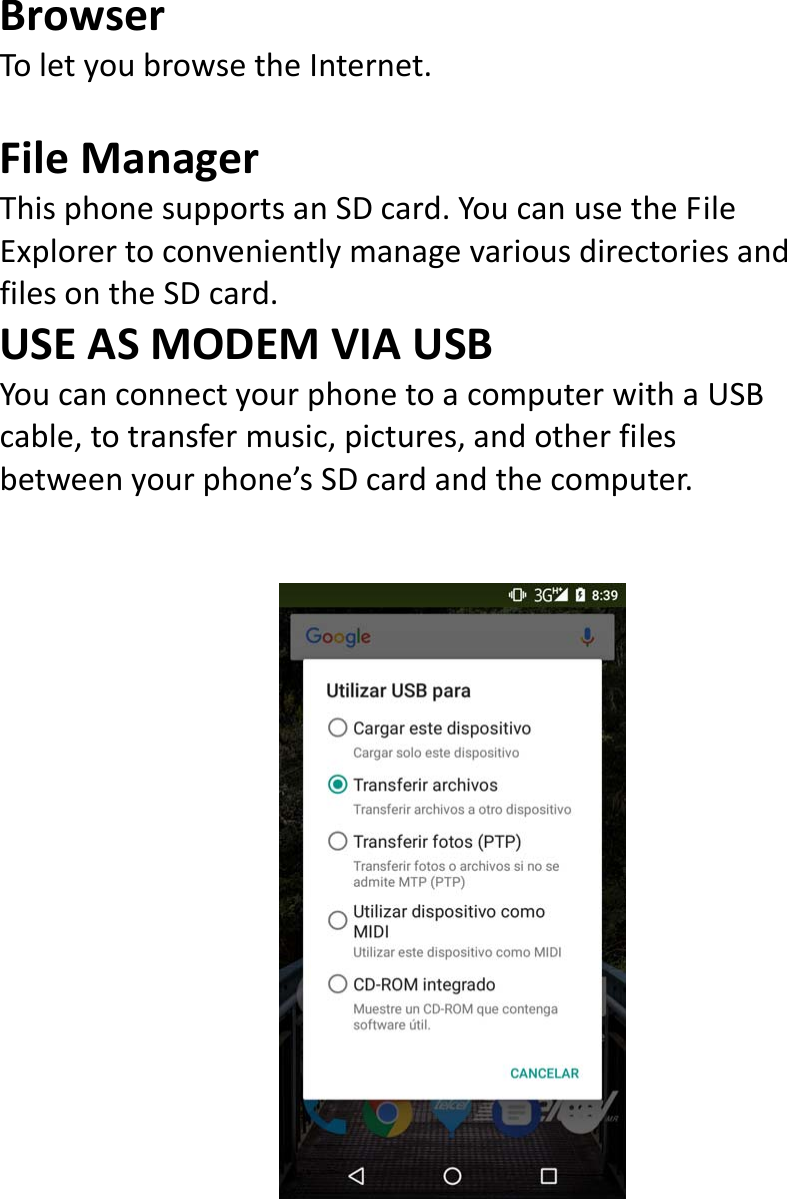  BrowserToletyoubrowsetheInternet.FileManagerThisphonesupportsanSDcard.YoucanusetheFileExplorertoconvenientlymanagevariousdirectoriesandfilesontheSDcard.USEASMODEMVIAUSBYoucanconnectyourphonetoacomputerwithaUSBcable,totransfermusic,pictures,andotherfilesbetweenyourphone’sSDcardandthecomputer.