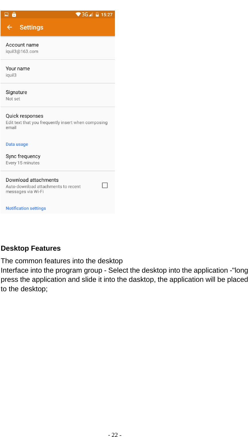                                          - 22 -    Desktop Features The common features into the desktop Interface into the program group - Select the desktop into the application -&quot;long press the application and slide it into the dasktop, the application will be placed to the desktop; 