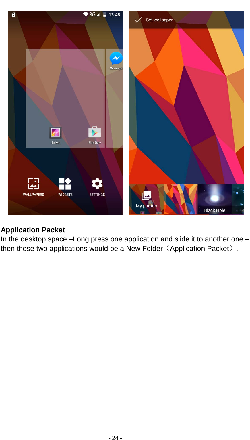                                         - 24 -         Application Packet In the desktop space –Long press one application and slide it to another one – then these two applications would be a New Folder（Application Packet）.   