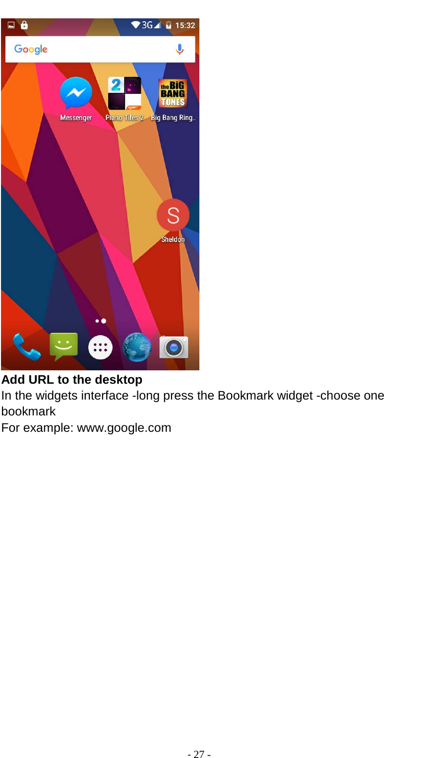                                          - 27 -  Add URL to the desktop In the widgets interface -long press the Bookmark widget -choose one bookmark For example: www.google.com 