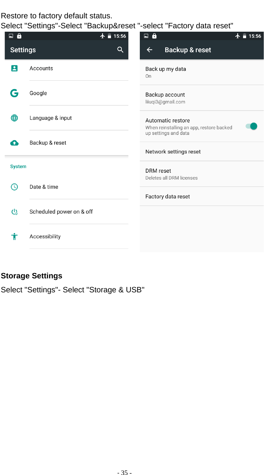                                          - 35 - Restore to factory default status. Select &quot;Settings&quot;-Select &quot;Backup&amp;reset &quot;-select &quot;Factory data reset&quot;        Storage Settings Select &quot;Settings&quot;- Select &quot;Storage &amp; USB&quot; 