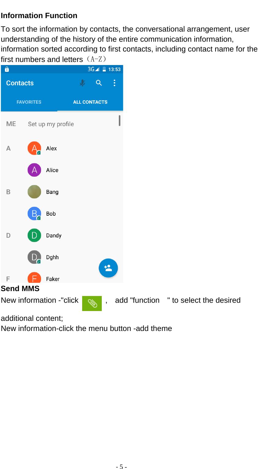                                          - 5 - Information Function To sort the information by contacts, the conversational arrangement, user understanding of the history of the entire communication information, information sorted according to first contacts, including contact name for the first numbers and letters（A-Z）  Send MMS New information -&quot;click    ,    add &quot;function    &quot; to select the desired additional content; New information-click the menu button -add theme 