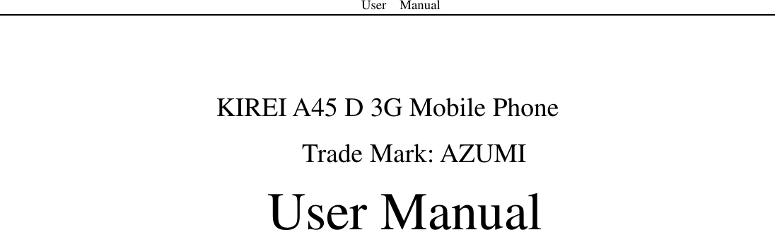 User    Manual     KIREI A45 D 3G Mobile Phone Trade Mark: AZUMI   User Manual            