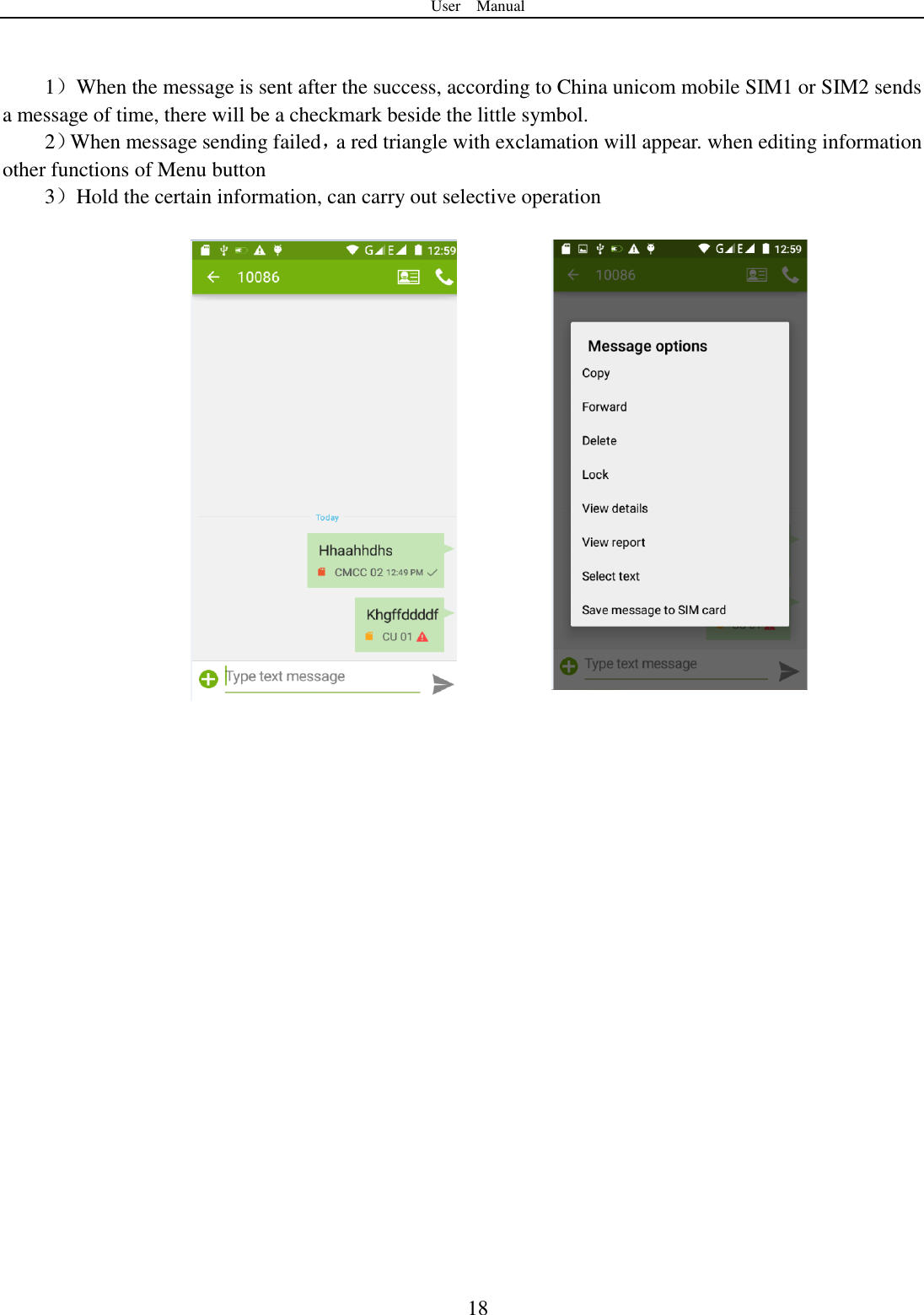 User    Manual  18   1）When the message is sent after the success, according to China unicom mobile SIM1 or SIM2 sends a message of time, there will be a checkmark beside the little symbol. 2）When message sending failed，a red triangle with exclamation will appear. when editing information other functions of Menu button   3）Hold the certain information, can carry out selective operation              