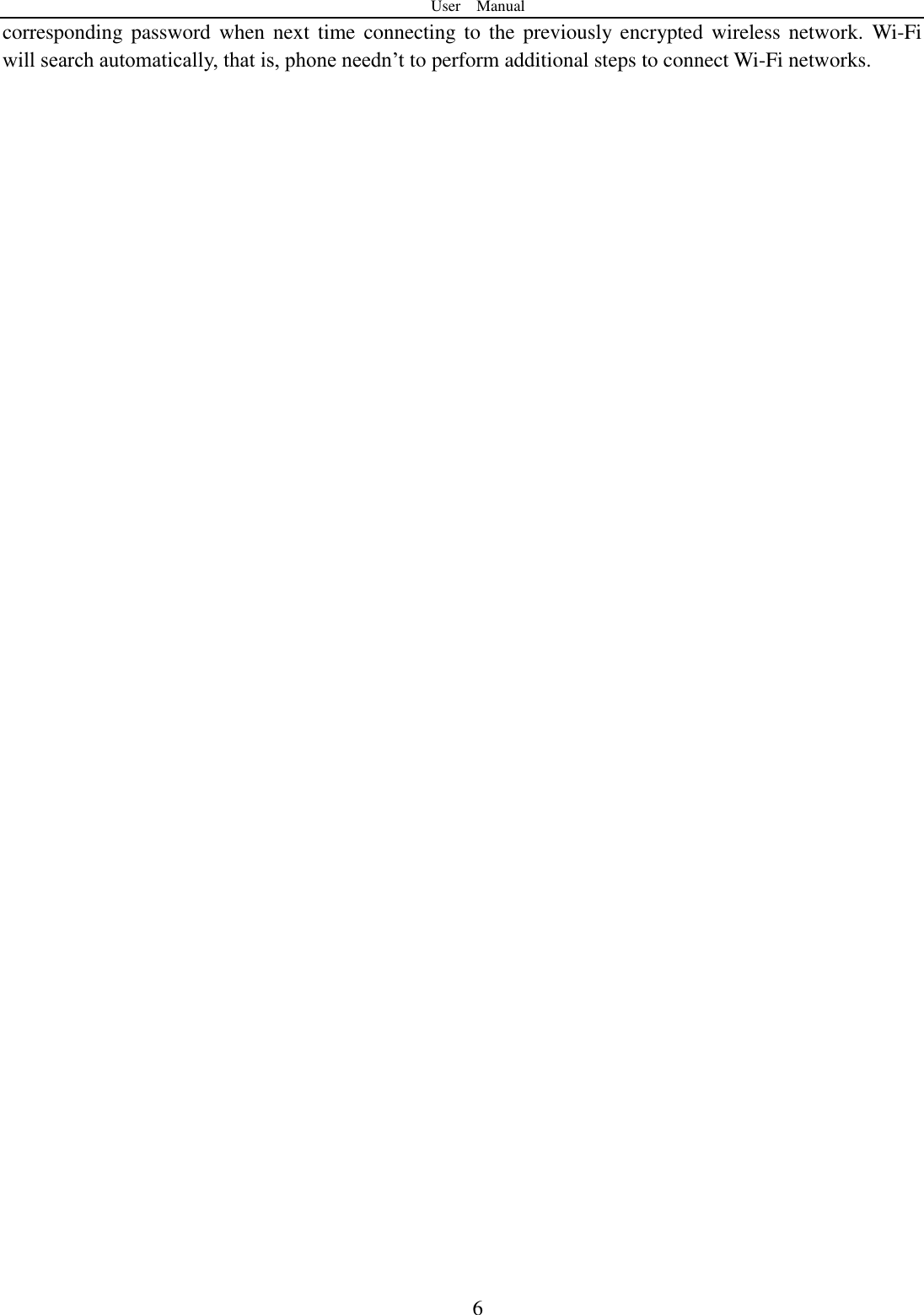 User    Manual  6 corresponding password  when next time  connecting to  the previously  encrypted wireless network.  Wi-Fi will search automatically, that is, phone needn‟t to perform additional steps to connect Wi-Fi networks.    