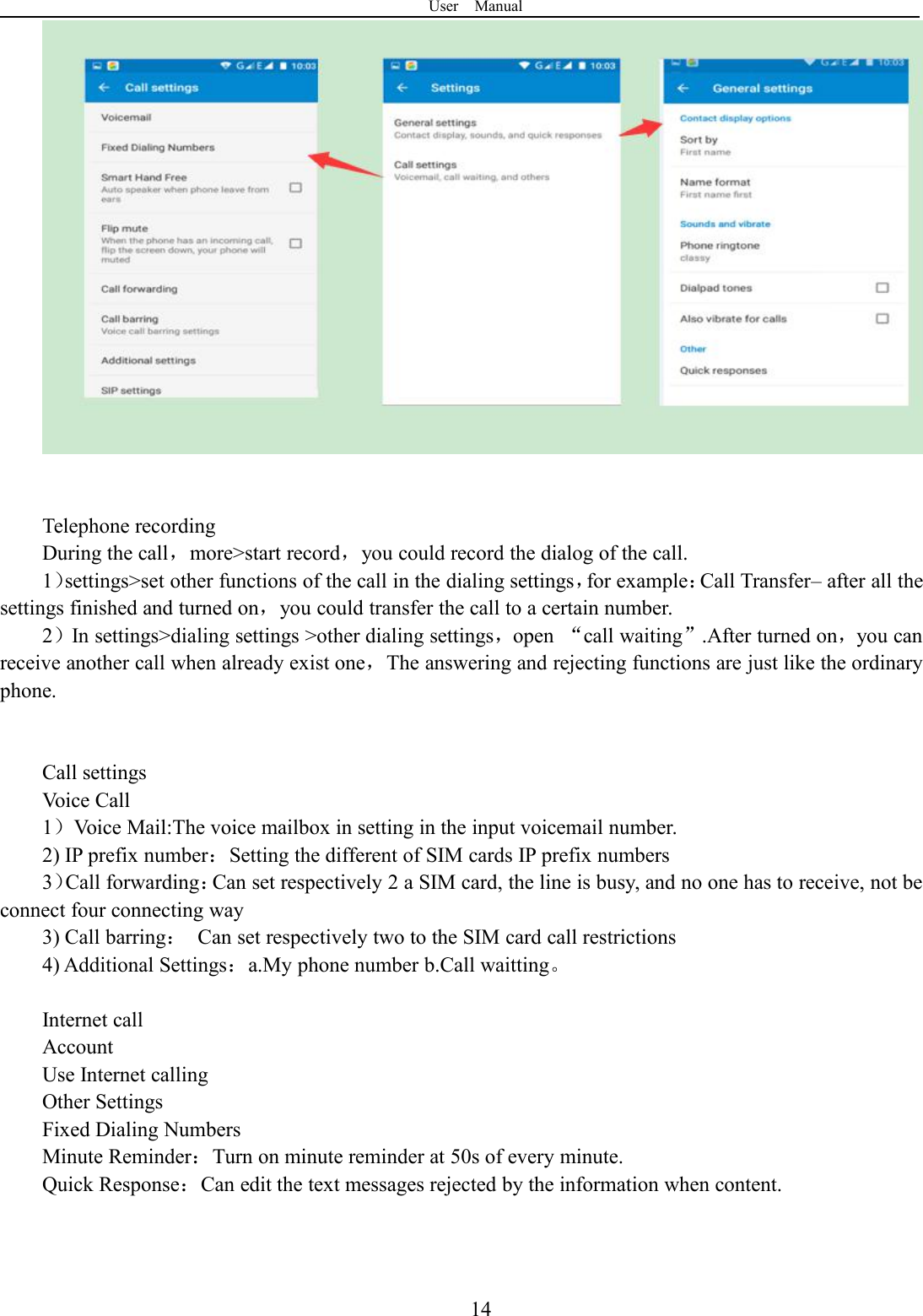 User Manual14Telephone recordingDuring the call，more&gt;start record，you could record the dialog of the call.1）settings&gt;set other functions of the call in the dialing settings，for example：Call Transfer– after all thesettings finished and turned on，you could transfer the call to a certain number.2）In settings&gt;dialing settings &gt;other dialing settings，open “call waiting”.After turned on，you canreceive another call when already exist one，The answering and rejecting functions are just like the ordinaryphone.Call settingsVoice Call1）Voice Mail:The voice mailbox in setting in the input voicemail number.2) IP prefix number：Setting the different of SIM cards IP prefix numbers3）Call forwarding：Can set respectively 2 a SIM card, the line is busy, and no one has to receive, not beconnect four connecting way3) Call barring：Can set respectively two to the SIM card call restrictions4) Additional Settings：a.My phone number b.Call waitting。Internet callAccountUse Internet callingOther SettingsFixed Dialing NumbersMinute Reminder：Turn on minute reminder at 50s of every minute.Quick Response：Can edit the text messages rejected by the information when content.