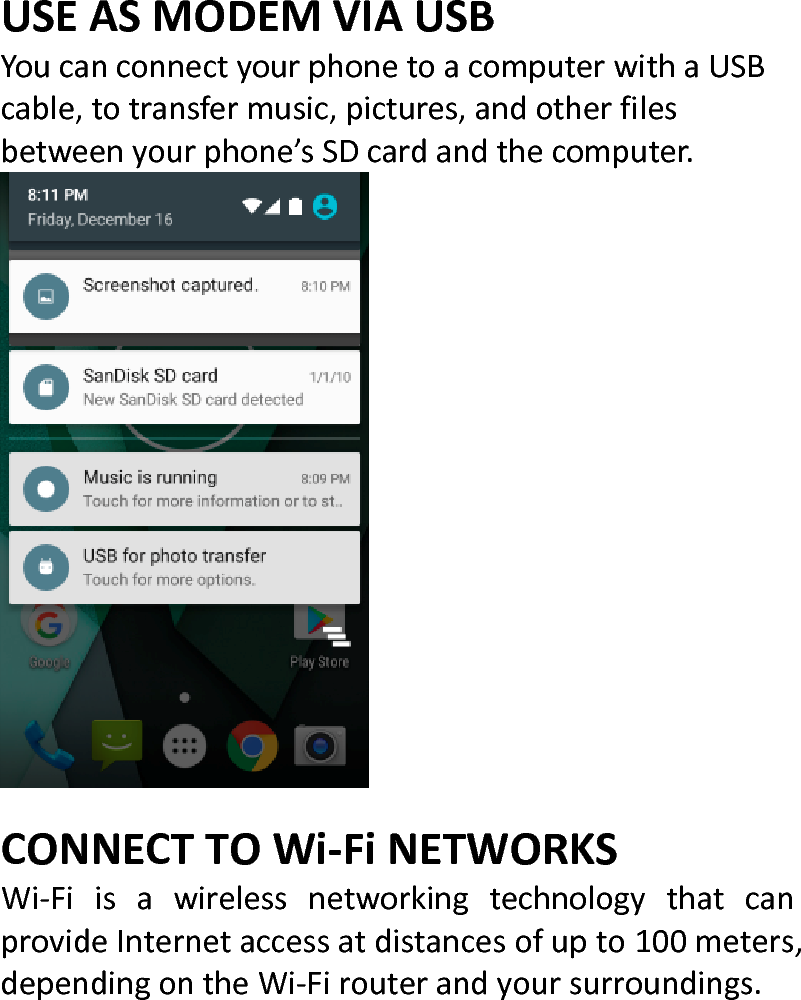  USEASMODEMVIAUSBYoucanconnectyourphonetoacomputerwithaUSBcable,totransfermusic,pictures,andotherfilesbetweenyourphone’sSDcardandthecomputer.CONNECTTOWi‐FiNETWORKSWi‐FiisawirelessnetworkingtechnologythatcanprovideInternetaccessatdistancesofupto100meters,dependingontheWi‐Firouterandyoursurroundings.