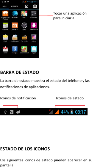   BARRA DE ESTADO La barra de estado muestra el estado del teléfono y las notificaciones de aplicaciones.  Iconos de notificación                    Iconos de estado          ESTADO DE LOS ICONOS  Los siguientes iconos de estado pueden aparecer en su pantalla:   Tocar una aplicación   para iniciarla  