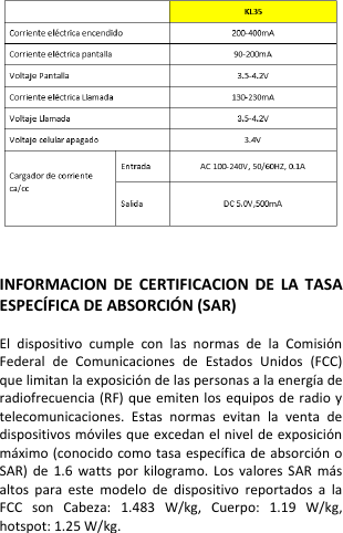   INFORMACION  DE  CERTIFICACION  DE  LA  TASA ESPECÍFICA DE ABSORCIÓ N (SAR)  El  dispositivo  cumple  con  las  normas  de  la  Comisión Federal  de  Comunicaciones  de  Estados  Unidos  (FCC) que limitan la exposición de las personas a la energía de radiofrecuencia (RF)  que  emiten  los  equipos de radio y telecomunicaciones.  Estas  normas  evitan  la  venta  de dispositivos móviles que excedan el nivel de exposición máximo (conocido como tasa específica de absorción o SAR)  de  1.6  watts  por  kilogramo.  Los  valores  SAR  más altos  para  este  modelo  de  dispositivo  reportados  a  la FCC  son  Cabeza:  1.483  W/kg,  Cuerpo:  1.19  W/kg, hotspot: 1.25 W/kg.   