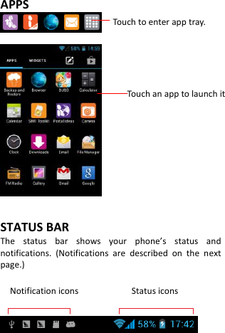 APPS     STATUS BAR The  status  bar  shows  your  phone’s  status  and notifications.  (Notifications  are  described  on  the  next page.)  Notification icons                      Status icons        Touch to enter app tray. Touch an app to launch it 