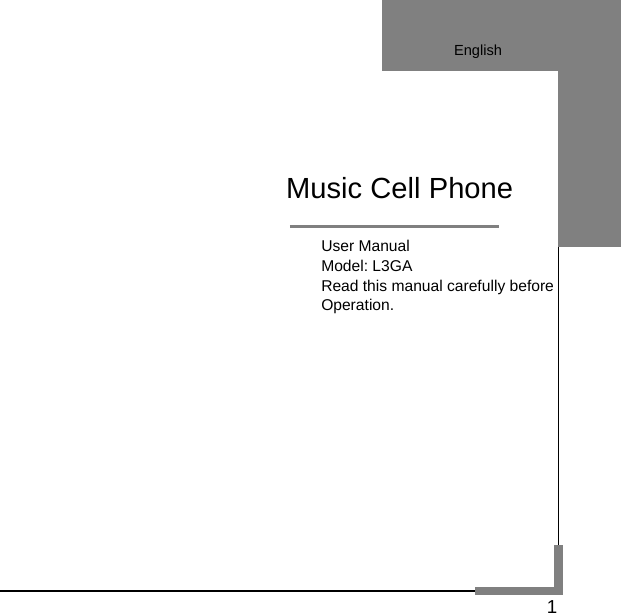   1                                     User Manual                             Model: L3GA                             Read this manual carefully before                             Operation.           Music Cell Phone English 