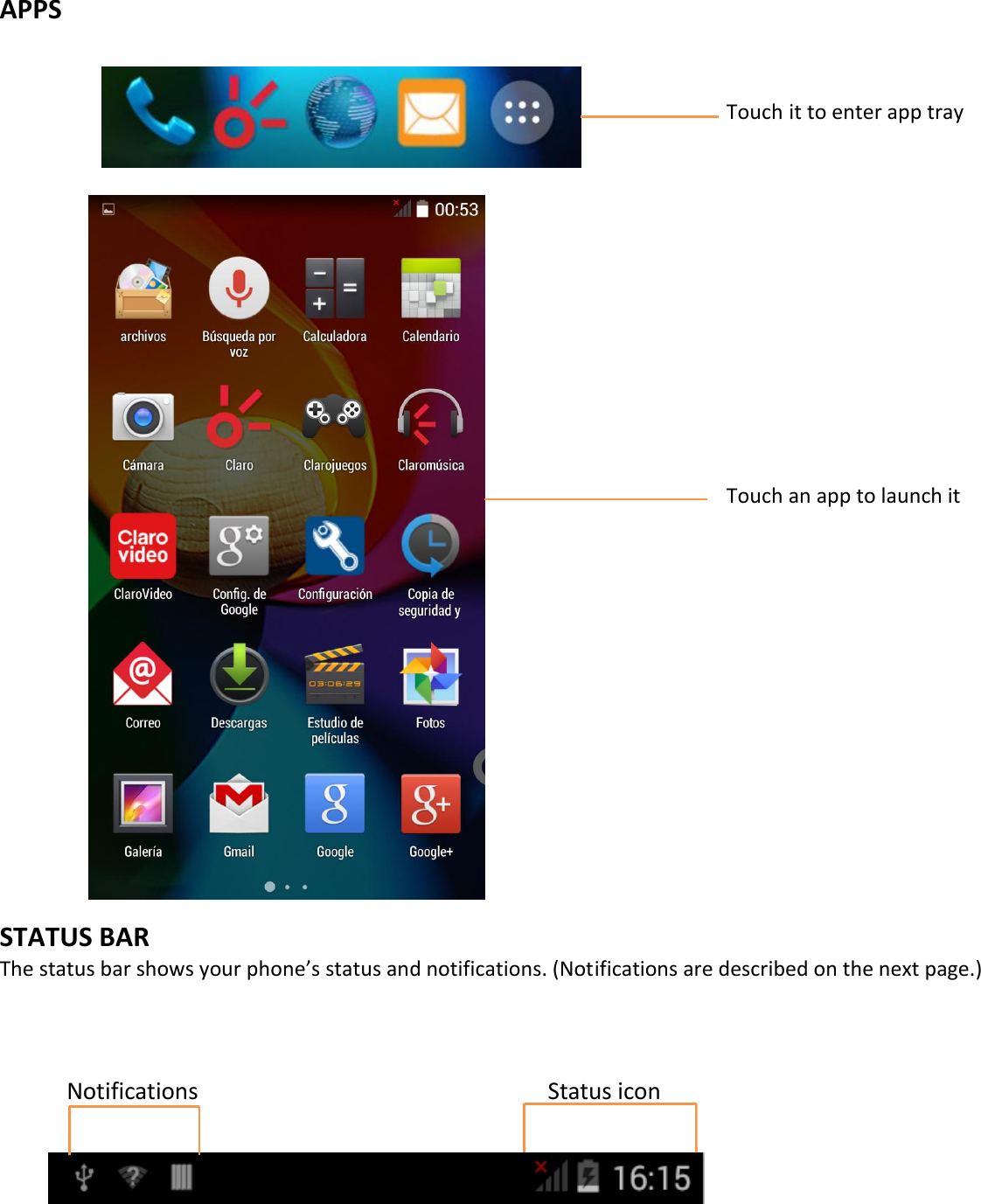    APPS                      Touch it to enter app tray                              Touch an app to launch it             STATUS BAR The status bar shows your phone’s status and notifications. (Notifications are described on the next page.)         Notifications                    Status icon       