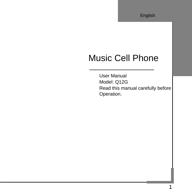   1                                     User Manual                             Model: Q12G                             Read this manual carefully before                             Operation.           Music Cell Phone English 