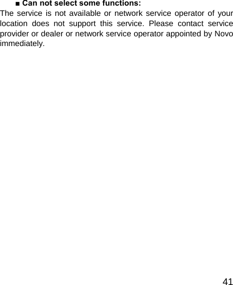   41■ Can not select some functions: The service is not available or network service operator of your location does not support this service. Please contact service provider or dealer or network service operator appointed by Novo immediately. 