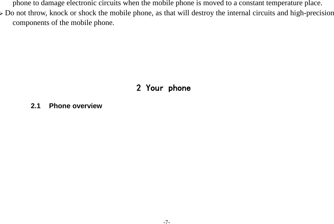 -7- phone to damage electronic circuits when the mobile phone is moved to a constant temperature place.  Do not throw, knock or shock the mobile phone, as that will destroy the internal circuits and high-precision components of the mobile phone.      2 Your phone 2.1 Phone overview           