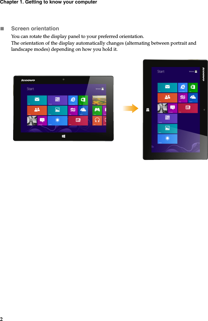 2Chapter 1. Getting to know your computerScreen orientationYou can rotate the display panel to your preferred orientation.The orientation of the display automatically changes (alternating between portrait and landscape modes) depending on how you hold it.