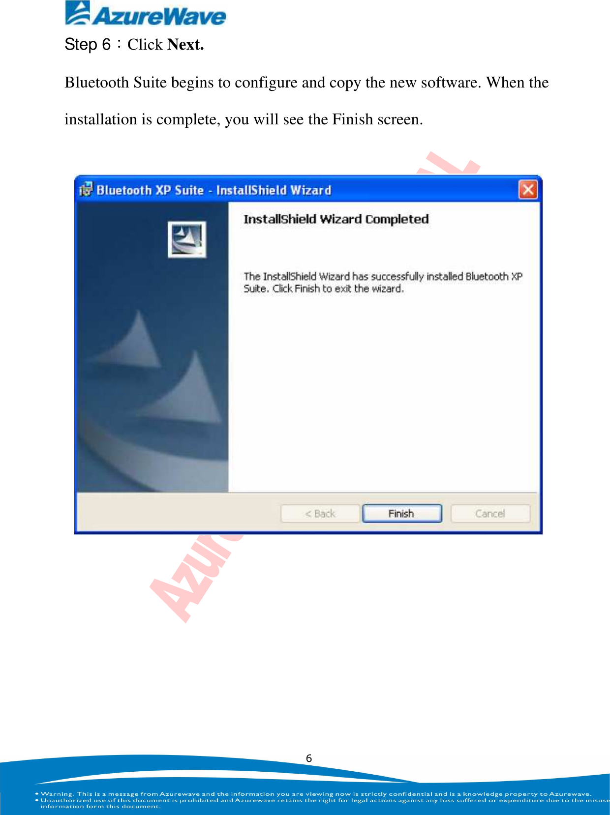    6 Step 6：Click Next. Bluetooth Suite begins to configure and copy the new software. When the installation is complete, you will see the Finish screen.      