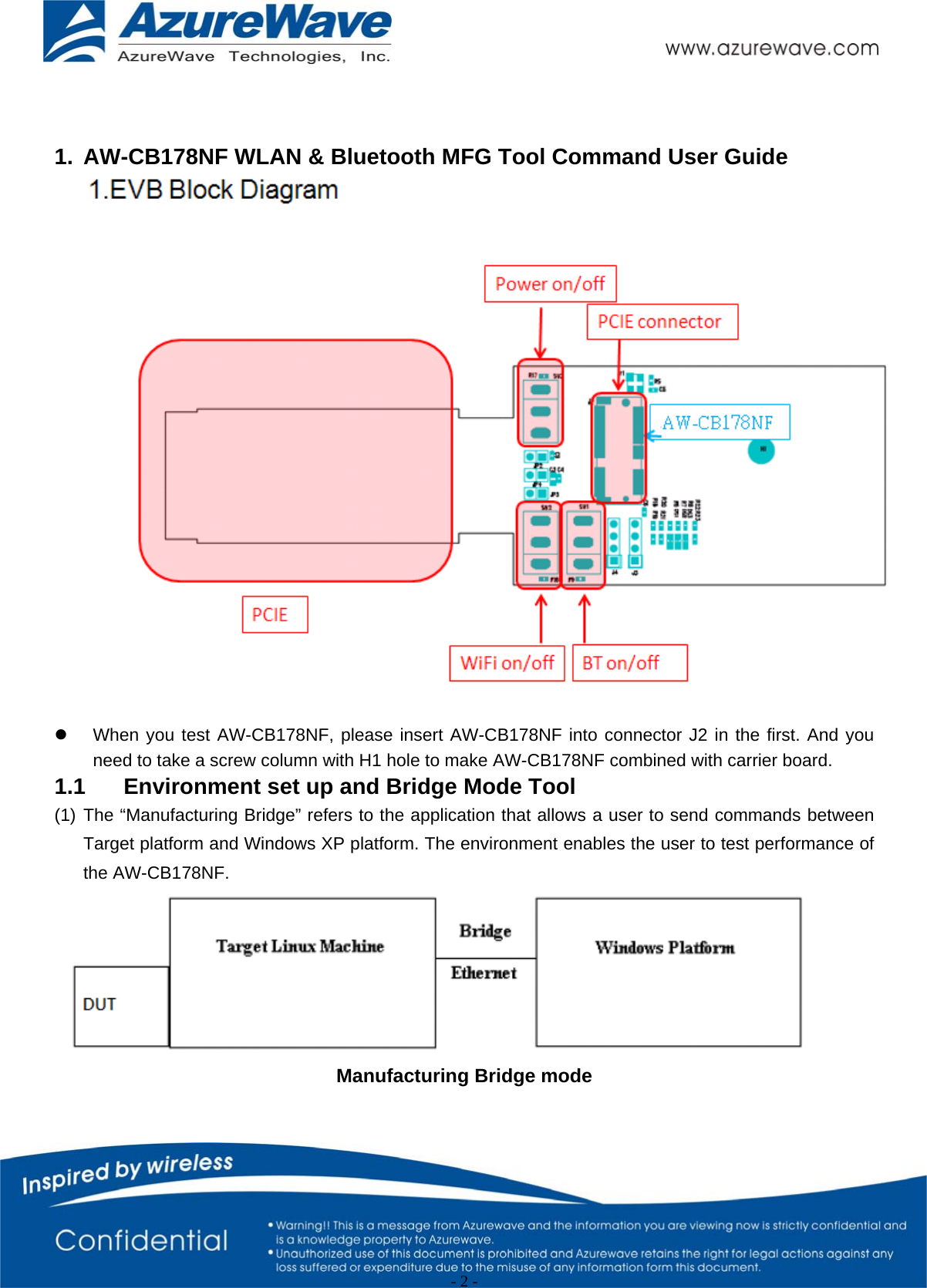                                                   - 2 -    1.  AW-CB178NF WLAN &amp; Bluetooth MFG Tool Command User Guide   z  When you test AW-CB178NF, please insert AW-CB178NF into connector J2 in the first. And you need to take a screw column with H1 hole to make AW-CB178NF combined with carrier board. 1.1    Environment set up and Bridge Mode Tool (1) The “Manufacturing Bridge” refers to the application that allows a user to send commands between Target platform and Windows XP platform. The environment enables the user to test performance of the AW-CB178NF.  Manufacturing Bridge mode  