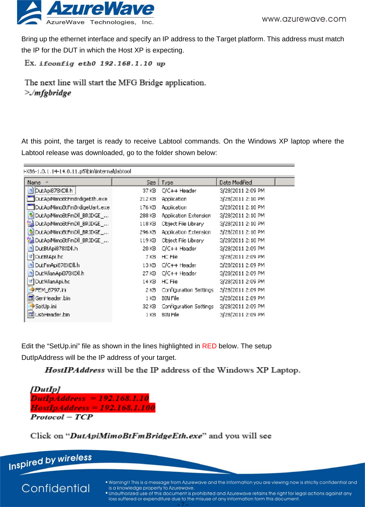                                                   - 7 -   Bring up the ethernet interface and specify an IP address to the Target platform. This address must match the IP for the DUT in which the Host XP is expecting.     At this point, the target is ready to receive Labtool commands. On the Windows XP laptop where the Labtool release was downloaded, go to the folder shown below:   Edit the “SetUp.ini” file as shown in the lines highlighted in RED below. The setup DutIpAddress will be the IP address of your target.  