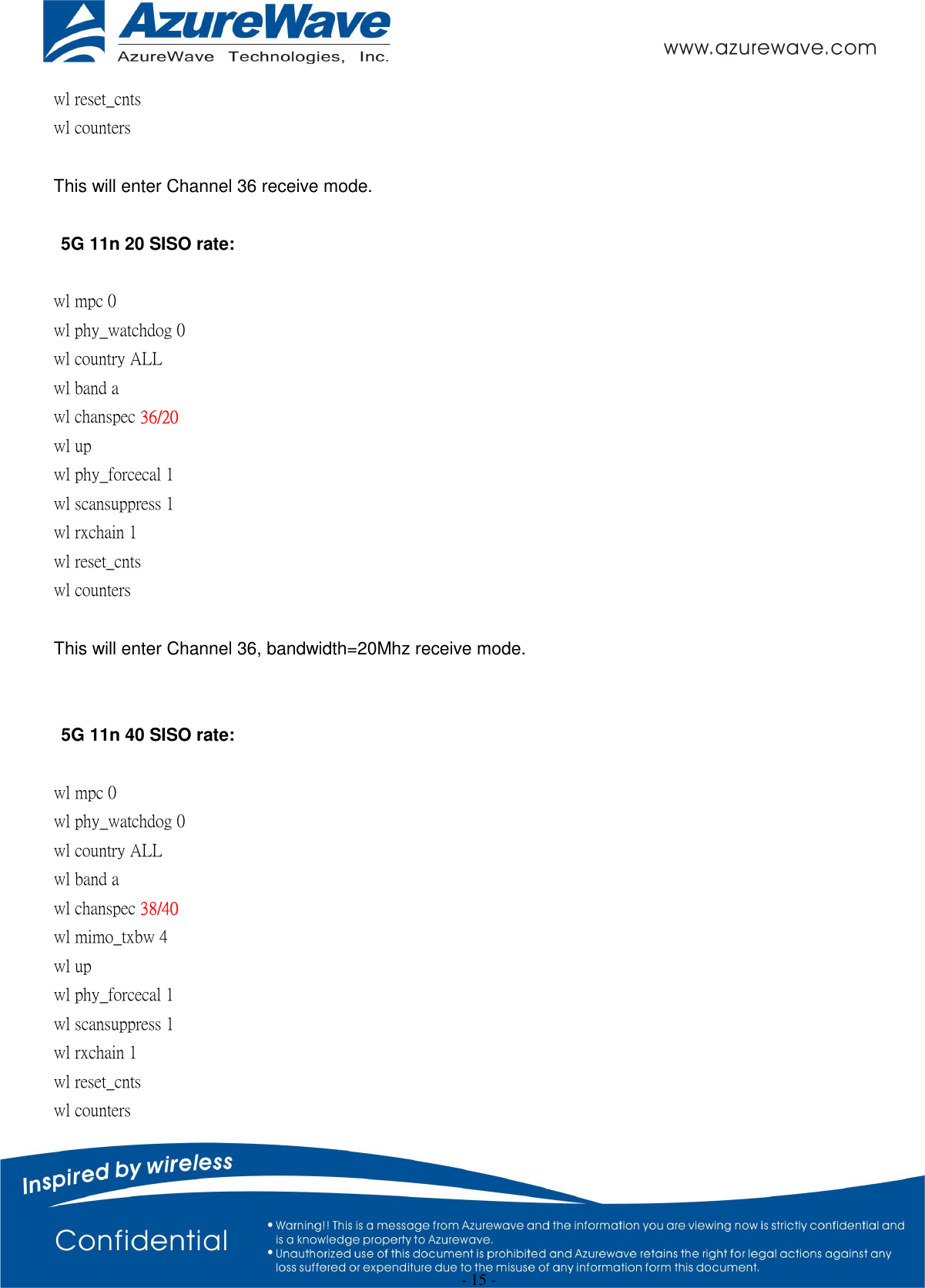  - 15 - wl reset_cnts   wl counters    This will enter Channel 36 receive mode.  5G 11n 20 SISO rate:  wl mpc 0 wl phy_watchdog 0 wl country ALL wl band a wl chanspec 36/20   wl up wl phy_forcecal 1 wl scansuppress 1 wl rxchain 1   wl reset_cnts wl counters    This will enter Channel 36, bandwidth=20Mhz receive mode.   5G 11n 40 SISO rate:  wl mpc 0 wl phy_watchdog 0 wl country ALL wl band a wl chanspec 38/40   wl mimo_txbw 4 wl up wl phy_forcecal 1 wl scansuppress 1 wl rxchain 1 wl reset_cnts wl counters   