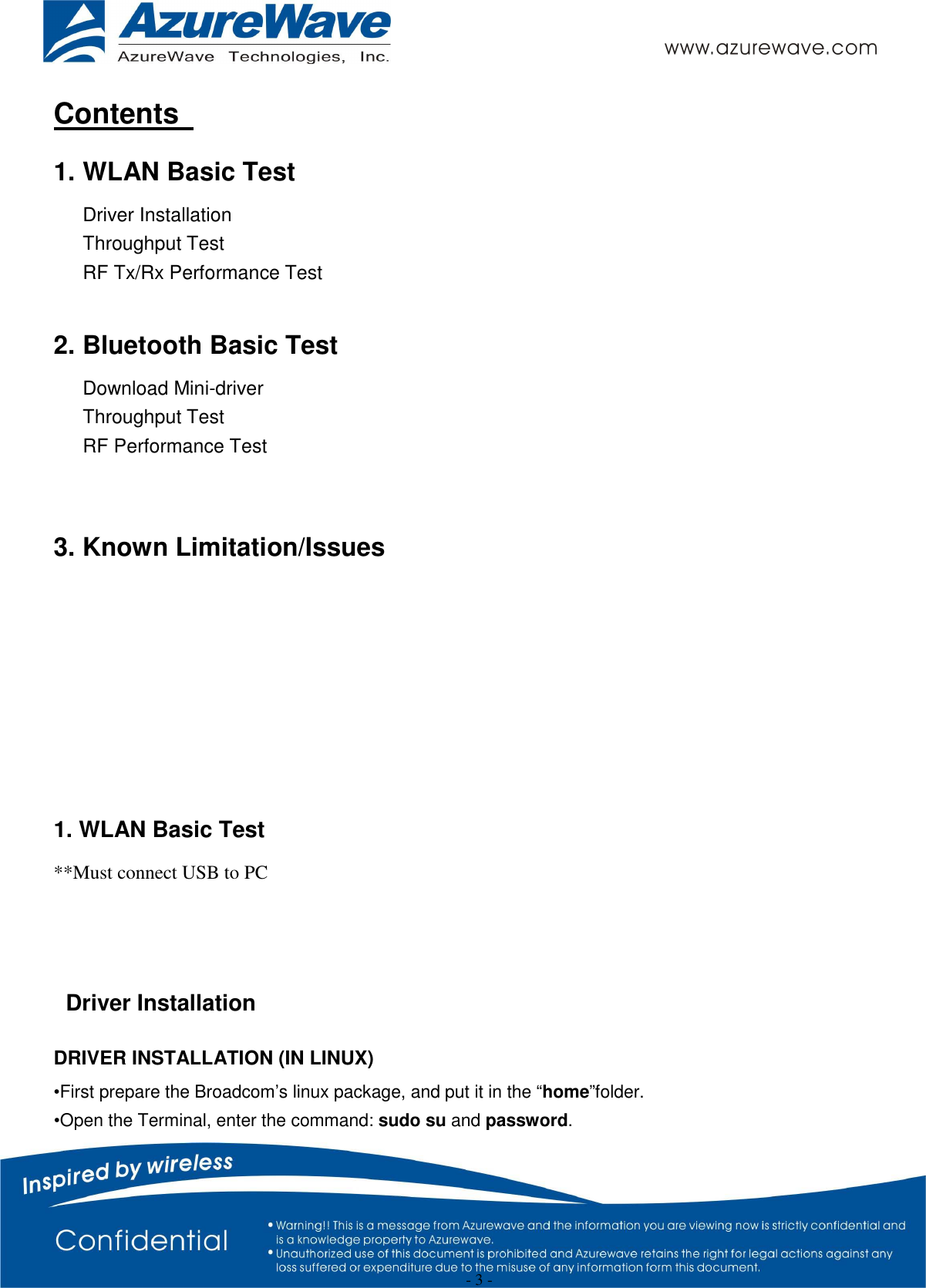  - 3 - Contents  1. WLAN Basic Test   Driver Installation   Throughput Test   RF Tx/Rx Performance Test  2. Bluetooth Basic Test   Download Mini-driver   Throughput Test   RF Performance Test  3. Known Limitation/Issues     1. WLAN Basic Test **Must connect USB to PC   Driver Installation DRIVER INSTALLATION (IN LINUX) •First prepare the Broadcom’s linux package, and put it in the “home”folder. •Open the Terminal, enter the command: sudo su and password. 