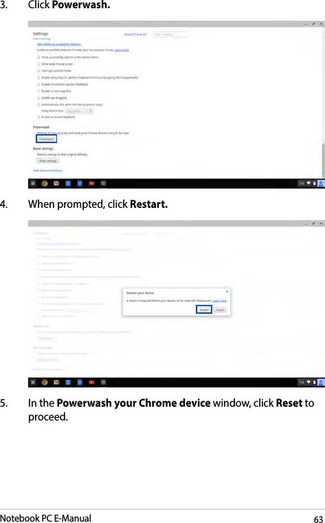 Notebook PC E-Manual633. Click Powerwash. 4.  When prompted, click Restart. 5.  In the Powerwash your Chrome device window, click Reset to proceed.