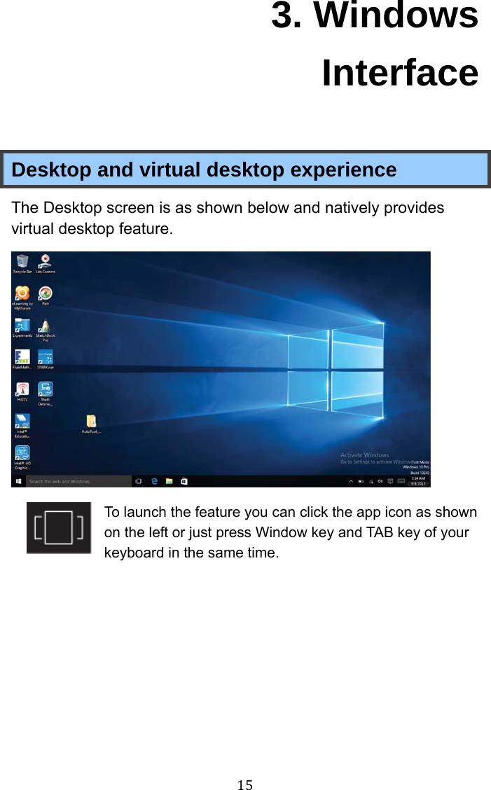  15 3. Windows Interface Desktop and virtual desktop experience The Desktop screen is as shown below and natively provides virtual desktop feature.  To launch the feature you can click the app icon as shown on the left or just press Window key and TAB key of your keyboard in the same time. 