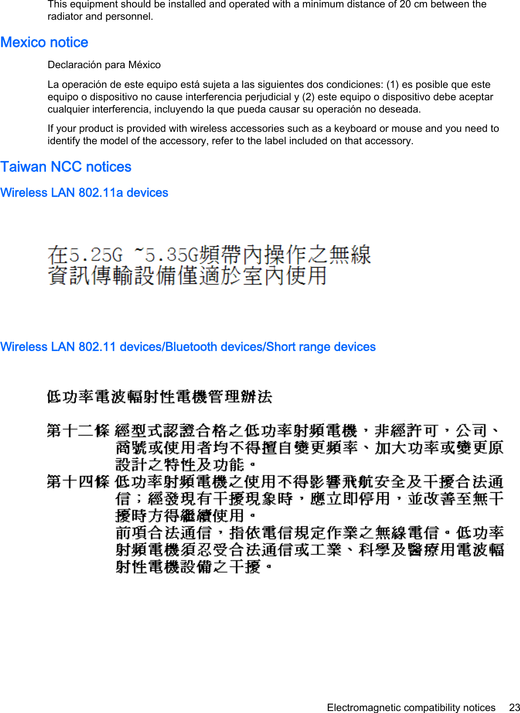 This equipment should be installed and operated with a minimum distance of 20 cm between theradiator and personnel.Mexico noticeDeclaración para MéxicoLa operación de este equipo está sujeta a las siguientes dos condiciones: (1) es posible que esteequipo o dispositivo no cause interferencia perjudicial y (2) este equipo o dispositivo debe aceptarcualquier interferencia, incluyendo la que pueda causar su operación no deseada.If your product is provided with wireless accessories such as a keyboard or mouse and you need toidentify the model of the accessory, refer to the label included on that accessory.Taiwan NCC noticesWireless LAN 802.11a devicesWireless LAN 802.11 devices/Bluetooth devices/Short range devicesElectromagnetic compatibility notices 23