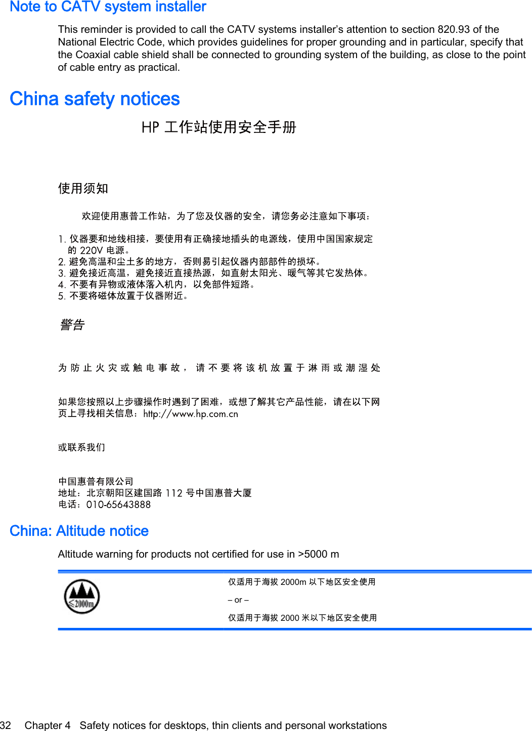 Note to CATV system installerThis reminder is provided to call the CATV systems installer’s attention to section 820.93 of theNational Electric Code, which provides guidelines for proper grounding and in particular, specify thatthe Coaxial cable shield shall be connected to grounding system of the building, as close to the pointof cable entry as practical.China safety noticesChina: Altitude noticeAltitude warning for products not certified for use in &gt;5000 m仅适用于海拔 2000m 以下地区安全使用– or –仅适用于海拔 2000 米以下地区安全使用32 Chapter 4   Safety notices for desktops, thin clients and personal workstations