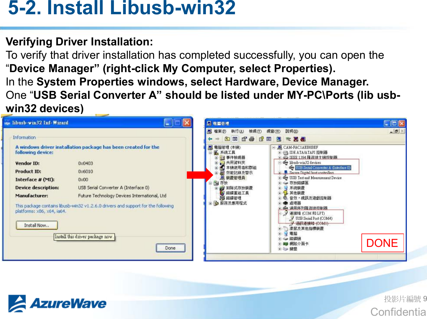 Confidential 5-2. Install Libusb-win32 ދᐙׂᒳᇆ 9 Verifying Driver Installation: To verify that driver installation has completed successfully, you can open the ³&apos;HYLFH0DQDJHU´ULJKW-click My Computer, select Properties). In the System Properties windows, select Hardware, Device Manager. One ³USB Serial &amp;RQYHUWHU$´should be listed under MY-PC\Ports (lib usb-win32 devices) DONE 