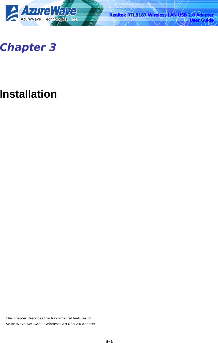    3-1Realtek RTL8187 Wireless LAN USB 2.0 Adapter User Guide Chapter 3   Installation    This chapter describes the fundamental features of Azure Wave AW-GA800 Wireless LAN USB 2.0 Adapter. 