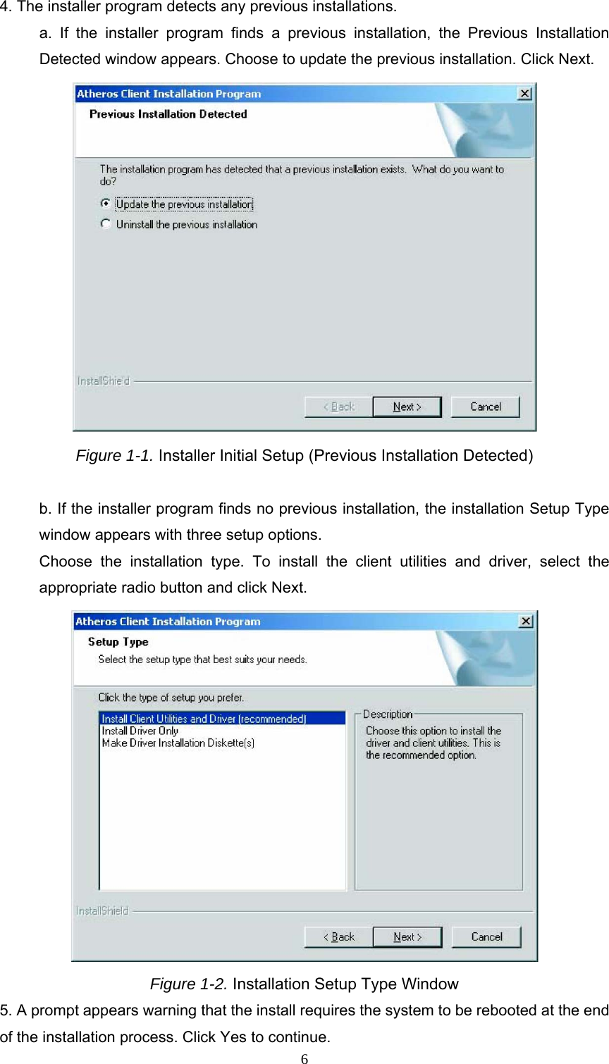 4. The installer program detects any previous installations. a. If the installer program finds a previous installation, the Previous Installation Detected window appears. Choose to update the previous installation. Click Next.  Figure 1-1. Installer Initial Setup (Previous Installation Detected)  b. If the installer program finds no previous installation, the installation Setup Type window appears with three setup options. Choose the installation type. To install the client utilities and driver, select the appropriate radio button and click Next.  Figure 1-2. Installation Setup Type Window 5. A prompt appears warning that the install requires the system to be rebooted at the end of the installation process. Click Yes to continue.  6